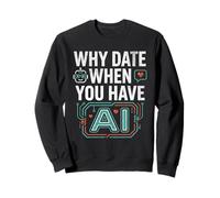 Funny Why Date When You Have AI, Humor Sweatshirt