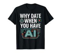 Funny Why Date When You Have AI, Humor T-Shirt