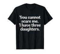 Funny You Cannot Scare Me I Have Three Daughters | Sarcastic T-Shirt