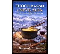Fuoco Basso e Neve Alta: Ricette antiche della Valle d'Aosta, dalla cucina povera alla tavola di oggi