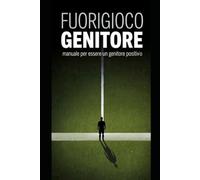 FUORIGIOCO GENITORE: MANUALE PER ESSERE UN GENITORE POSITIVO