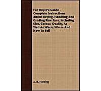 Fur Buyer's Guide - Complete Instructions About Buying, Handling And Grading Raw Furs, Including Size, Colour, Quality, As Well As When, Where And How To Sell