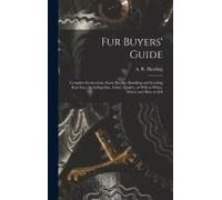Fur Buyers' Guide; Complete Instructions About Buying, Handling And Grading Raw Furs, Including Size, Color, Quality, As Well As When, Where And How T