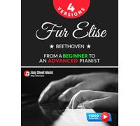 Fur Elise - Beethoven - 4 Versions - From a Beginner to an Advanced Pianist!: Teach Yourself How to Play. Popular, Classical, Easy - Intermediate Song for Adults Kids Students Teachers. Piano TUTORIAL