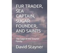 FUR TRADER, SEA CAPTAIN, SUGAR FOUNDER, AND SAINTS: Three Generations of the Stayner Family Legacy