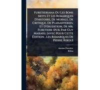 Furetieriana Ou Les Bons Mots Et Les Remarques D'histoire, De Morale, De Critique, De Plaisanteries, Et D'Ã(c)rudition, De Mr. Furetiere (pub. Par Guy ... Ã dition, Les Remarques De Pierre Ribou]
