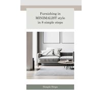 Furnishing In Minimalist Style In 8 Simple Steps: Simplicity, Serenity, And Style In Your Home