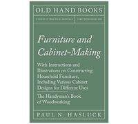 Furniture And Cabinet-Making - With Instructions And Illustrations On Constructing Household Furniture, Including Various Cabinet Designs For Different Uses - The Handyman's Book Of Woodworking