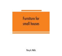 Furniture For Small Houses; A Book Of Designs For Inexpensive Furniture, With New Methods Of Construction And Decoration