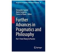 Further Advances In Pragmatics And Philosophy: Part 1 From Theory To Practice (Perspectives In Pragmatics, Philosophy & Psychology)
