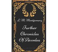 Further Chronicles Of Avonlea: By Lucy Maud Montgomery - Illustrated
