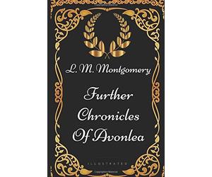 Further Chronicles Of Avonlea: By Lucy Maud Montgomery - Illustrated
