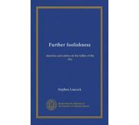 Further foolishness: sketches and satires on the follies of the day