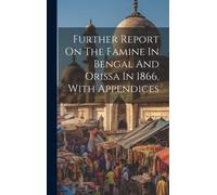Further Report On The Famine In Bengal And Orissa In 1866, With Appendices