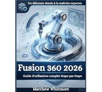 Fusion 360 2026: Guide d'utilisation complet étape par étape