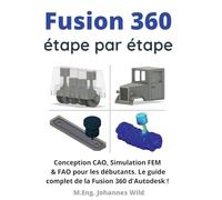 Fusion 360 étape par étape: Conception CAO, Simulation FEM & FAO pour les débutants. Le guide complet de la Fusion 360 d'Autodesk !