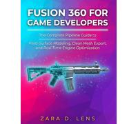 FUSION 360 FOR GAME DEVELOPERS: The Complete Pipeline Guide to Hard-Surface Modeling, Clean Mesh Export, and Real-Time Engine Optimization