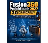 Fusion 360 Projektbuch 2027: 30 Praxisprojekte Schritt für Schritt: Gehäuse, Halterungen & Zahnräder konstruieren, als STL exportieren und 3D-drucken - mit Autodesk Fusion, auch kostenlose Version