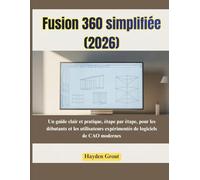 Fusion 360 simplifiée (2026): Un guide clair et pratique, étape par étape, pour les débutants et les utilisateurs expérimentés de logiciels de CAO modernes