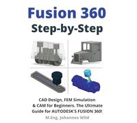 Fusion 360 Step by Step: CAD Design, FEM Simulation & CAM for Beginners. The Ultimate Guide for Autodesk's Fusion 360!