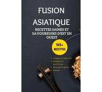 Fusion asiatique: recettes saines et savoureuses d'est en ouest