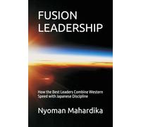 FUSION LEADERSHIP: How the Best Leaders Combine Western Speed with Japanese Discipline