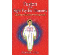 Mantak Chia – Fusion des huit canaux psychiques : Ouverture et scellement du corps énergétique