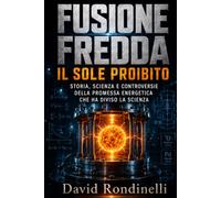 Fusione Fredda: Il Sole Proibito: Storia, scienza e controversie della promessa energetica che ha diviso la scienza