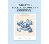 Fuss-Free Blue Strawberry Cookbook: 142 Blue Strawberry Recipes to Savor Every Bite
