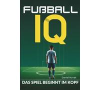 Fußball IQ - Das Spiel beginnt im Kopf: Bessere Entscheidungen auf dem Spielfel