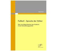 Fußball - Sprache Der Völker: Über Die Möglichkeiten Des Fußballs In Der Entwicklungspolitik