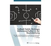 Fußball-Taktik: Richtiges Defensivverhalten in der Raumdeckung: Von der Individualtaktik bis zur Mannschaftstaktik und von der Analyse bis zur Trainingsmethodik. 2. Auflage