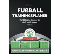 Fußball Trainingsplaner: Die 100 besten Übungen für die F- und E- Jugend