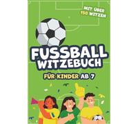 Fußball Witzebuch für Kinder ab 7 - Mit über 150 Witzen: Das lustige Fussballbuch Witzebuch für Kinder rund um Fussball - Ideales Geschenk für Kinder