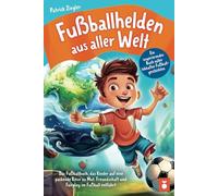 Fußballhelden aus aller Welt: Ein inspirierendes Buch voller lebhafter Fußballgeschichten - Das Fußballbuch, das Kinder auf eine packende Reise zu Mut, Freundschaft und Fairplay im Fußball entführt