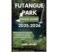 Futangue Park Travel Guide 2025-26: Where Mountains Meet Mist - An Immersive Journey Through the Untamed Beauty of Futangue Park, Chile