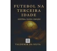 Futebol na Terceira Idade. História, Paixão, Emoção.