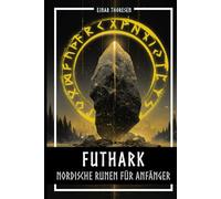 Futhark - Nordische Runen für Anfänger: Die Sprache der Götter entschlüsseln - Bedeutung und Symbolik der Runen verstehen und mit dem Älteren Futhark Schritt für Schritt ins eigene Leben integrieren