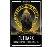 Futhark - Norse Runes for Beginners: Deciphering the language of the gods - understanding the meaning and symbolism of runes and integrating them into your own life step by step with the Elder Futhark