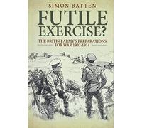 Futile Exercise?: The British Army's Preparations for War 1902-1914