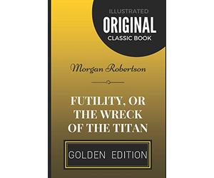 Futility, Or The Wreck Of The Titan: By Morgan Robertson - Illustrated