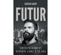 Futur: Entreprendre Et Devenir Libre À 25 Ans (French Edition)
