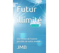 Futur Illimité: Une Vision De L'avenir Possible De Notre Monde (French Edition)
