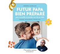 Futur papa bien préparé: pour accueillir et prendre soin de son bébé. Grossesse · Accouchement · Premiers mois