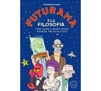 Futurama E La Filosofia. Come Capire Il Mondo Grazie A Bender, Nietzsche E Soci