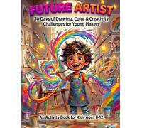 Future Artist: 30 Days of Drawing, Color & Creativity Challenges for Young Makers (An Activity Book for Kids Ages 8-12)