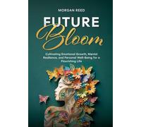 Future Bloom: Cultivating Emotional Growth, Mental Resilience, and Personal Well-Being for a Flourishing Life