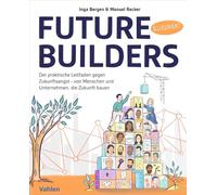 Future Builders: Der praktische Leitfaden gegen Zukunftsangst - von Menschen und Unternehmen, die Zukunft bauen
