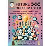 Future Chess Master: Unlocking Strategic Thinking and Problem-Solving Skills for Kids (Ages 7-12): Unleash Critical Thinking & Strategy, Fun Chess ... Tips & Tricks - Perfect for Young Players