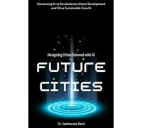 Future Cities: Navigating Urban Renewal with AI: Harnessing AI to Revolutionize Urban Development and Drive Sustainable Growth